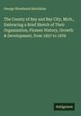 George Woodward Hotchkiss: The County of Bay and Bay City, Mich., Embracing a Brief Sketch of Their Organization, Pioneer History, Growth & Development, from 1857 to 1876, Buch