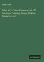 Abby Fisher: What Mrs. Fisher Knows About Old Southern Cooking, Soups, Pickles, Preserves, etc., Buch