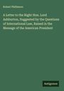 Robert Phillimore: A Letter to the Right Hon. Lord Ashburton, Suggested by the Questions of International Law, Raised in the Message of the American President, Buch