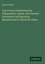 Edward Clarke: List of Prices of Mathematical, Philosophical, Optical, and Chemical Instruments and Apparatus Manufactured by Edward M. Clarke, Buch