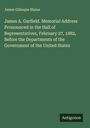James Gillespie Blaine: James A. Garfield. Memorial Address Pronounced in the Hall of Representatives, February 27, 1882, Before the Departments of the Government of the United States, Buch