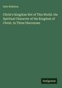 Seth Williston: Christ's Kingdom Not of This World. the Spiritual Character of the Kingdom of Christ, In Three Discourses, Buch