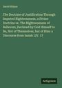 David Wilson: The Doctrine of Justification Through Imputed Righteousness, a Divine Doctrine or, The Righteousness of Believers, Declared by God Himself to Be, Not of Themselves, but of Him: a Discourse from Isaiah LIV. 17, Buch