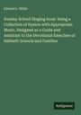 Edward L. White: Sunday School Singing book: being a Collection of Hymns with Appropriate Music, Designed as a Guide and Assistant to the Devotional Exercises of Sabbath Schools and Families, Buch