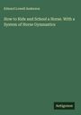 Edward Lowell Anderson: How to Ride and School a Horse. With a System of Horse Gymnastics, Buch