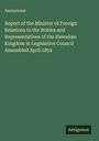 Anonymous: Report of the Minister of Foreign Relations to the Nobles and Representatives of the Hawaiian Kingdom in Legislative Council Assembled April 1854, Buch