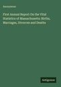 Anonymous: First Annual Report On the Vital Statistics of Massachusetts: Births, Marriages, Divorces and Deaths, Buch