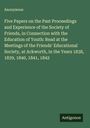 Anonymous: Five Papers on the Past Proceedings and Experience of the Society of Friends, in Connection with the Education of Youth: Read at the Meetings of the Friends' Educational Society, at Ackworth, in the Years 1838, 1839, 1840, 1841, 1842, Buch