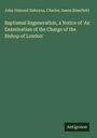 John Osmond Dakeyne: Baptismal Regeneration, a Notice of 'An Examination of the Charge of the Bishop of London', Buch