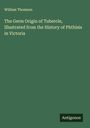 William Thomson: The Germ Origin of Tubercle, Illustrated from the History of Phthisis in Victoria, Buch