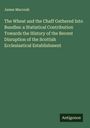James Maccosh: The Wheat and the Chaff Gathered Into Bundles: a Statistical Contribution Towards the History of the Recent Disruption of the Scottish Ecclesiastical Establishment, Buch