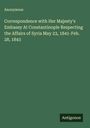 Anonymous: Correspondence with Her Majesty's Embassy At Constantinople Respecting the Affairs of Syria May 23, 1841-Feb. 28, 1843, Buch