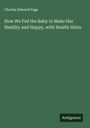 Charles Edward Page: How We Fed the Baby to Make Her Healthy and Happy, with Health Hints, Buch