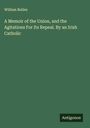 William Bullen: A Memoir of the Union, and the Agitations For Its Repeal. By an Irish Catholic, Buch