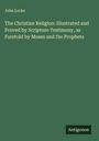 John Locke: The Christian Religion: Illustrated and Proved by Scripture Testimony, as Foretold by Moses and the Prophets, Buch