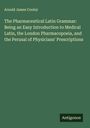 Arnold James Cooley: The Pharmaceutical Latin Grammar: Being an Easy Introduction to Medical Latin, the London Pharmacopoeia, and the Perusal of Physicians' Prescriptions, Buch