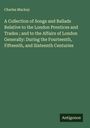 Charles Mackay: A Collection of Songs and Ballads Relative to the London Prentices and Trades ; and to the Affairs of London Generally: During the Fourteenth, Fifteenth, and Sixteenth Centuries, Buch