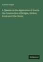 Francis Campin: A Treatise on the Application of Iron to the Construction of Bridges, Girders, Roofs and Othe Works, Buch