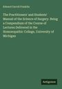 Edward Carroll Franklin: The Practitioners' and Students' Manual of the Science of Surgery. Being a Compendium of the Course of Lectures Delivered in the Homoeopathic College, University of Michigan, Buch