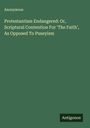 Anonymous: Protestantism Endangered: Or, Scriptural Contention For 'The Faith', As Opposed To Puseyism, Buch