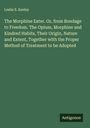 Leslie E. Keeley: The Morphine Eater. Or, from Bondage to Freedom. The Opium, Morphine and Kindred Habits, Their Origin, Nature and Extent, Together with the Proper Method of Treatment to be Adopted, Buch