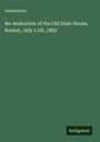 Anonymous: Re-dedication of the Old State House, Boston, July 11th, 1882, Buch