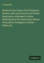 L. Deslandes: Manhood: the Causes of Its Premature Decline, with Directions for Its Perfect Restoration: Addressed to those Suffering from the Destructive Effects of Excessive Indulgence, Solitary Habits, &c., Buch