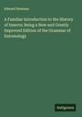 Edward Newman: A Familiar Introduction to the History of Insects; Being a New and Greatly Improved Edition of the Grammar of Entomology, Buch