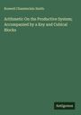Roswell Chamberlain Smith: Arithmetic On the Productive System; Accompanied by a Key and Cubical Blocks, Buch