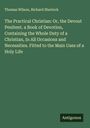 Thomas Wilson: The Practical Christian: Or, the Devout Penitent. a Book of Devotion, Containing the Whole Duty of a Christian, In All Occasions and Necessities. Fitted to the Main Uses of a Holy Life, Buch