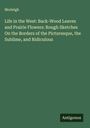 Morleigh: Life in the West: Back-Wood Leaves and Prairie Flowers: Rough Sketches On the Borders of the Picturesque, the Sublime, and Ridiculous, Buch