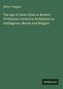 Robert Vaughan: The Age of Great Cities or Modern Civilization Viewed in Its Relation to Intelligence, Morals and Religion, Buch