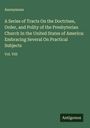 Anonymous: A Series of Tracts On the Doctrines, Order, and Polity of the Presbyterian Church In the United States of America: Embracing Several On Practical Subjects, Buch