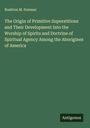 Rushton M. Dorman: The Origin of Primitive Superstitions and Their Development Into the Worship of Spirits and Doctrine of Spiritual Agency Among the Aborigines of America, Buch
