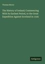Thomas Moore: The History of Ireland; Commencing With Its Earliest Period, to the Great Expedition Against Scotland In 1545, Buch