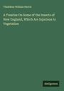 Thaddeus William Harris: A Treatise On Some of the Insects of New England, Which Are Injurious to Vegetation, Buch