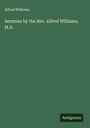 Alfred Williams: Sermons by the Rev. Alfred Williams, M.A., Buch