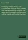 Thomas Smyth: Presbytery and Not Prelacy : the Scriptural and Primitive Polity, Proved from the Testimonies of Scripture, the Fathers, the Schoolmen, the Reformers, and the English and Oriental Churches, Buch