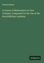 Charles Hutton: A Course of Mathematics in Two Volumes, Composed For the Use of the Royal Military Academy, Buch