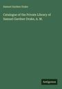 Samuel Gardner Drake: Catalogue of the Private Library of Samuel Gardner Drake, A. M., Buch