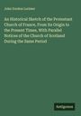 John Gordon Lorimer: An Historical Sketch of the Protestant Church of France, From Its Origin to the Present Times, With Parallel Notices of the Church of Scotland During the Same Period, Buch