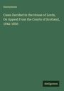 Anonymous: Cases Decided in the House of Lords, On Appeal From the Courts of Scotland, 1842-1850, Buch
