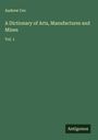 Andrew Ure: A Dictionary of Arts, Manufactures and Mines, Buch