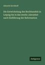 Albrecht Kirchhoff: Die Entwickelung des Buchhandels in Leipzig bis in das zweite Jahrzehnt nach Einführung der Reformation, Buch