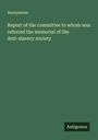 Anonymous: Report of the committee to whom was referred the memorial of the Anti-slavery society, Buch