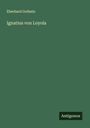 Eberhard Gothein: Ignatius von Loyola, Buch