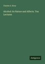 Charles A. Story: Alcohol: its Nature and Affects. Ten Lectures, Buch