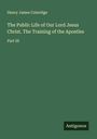 Henry James Coleridge: The Public Life of Our Lord Jesus Christ. The Training of the Apostles, Buch