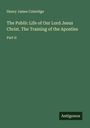 Henry James Coleridge: The Public Life of Our Lord Jesus Christ. The Training of the Apostles, Buch