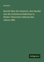 Anonym: Bericht über die Industrie, den Handel und die Verkehrsverhältnisse in Nieder-Österreich während des Jahres 1889, Buch
